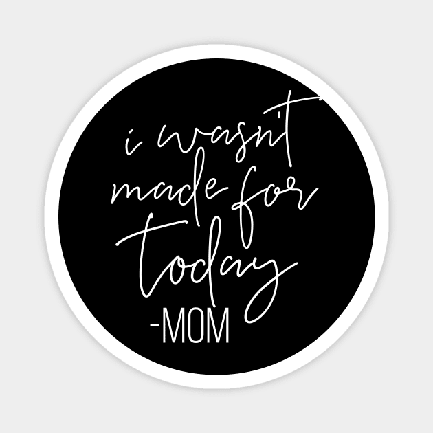 I Wasnt Made For Today Mom Mothers Day Gift Magnet by PurefireDesigns